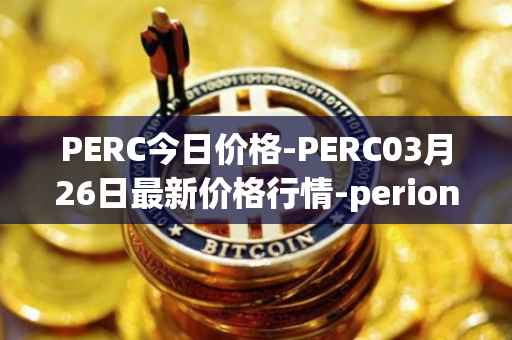 PERC今日价格-PERC03月26日最新价格行情-perion最新走势消息