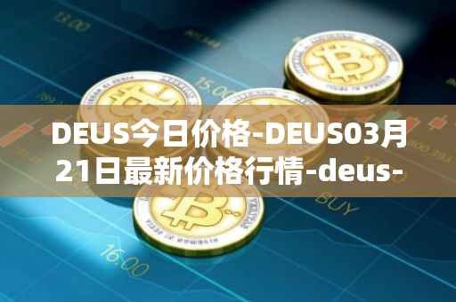 DEUS今日价格-DEUS03月21日最新价格行情-deus-finance最新走势消息