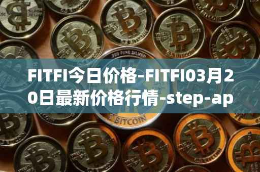 FITFI今日价格-FITFI03月20日最新价格行情-step-app最新走势消息