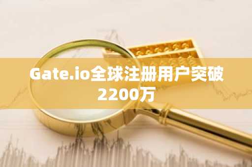 Gate.io全球注册用户突破2200万