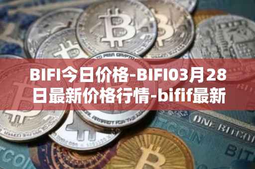BIFI今日价格-BIFI03月28日最新价格行情-bifif最新走势消息