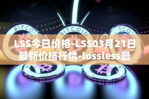 LSS今日价格-LSS03月21日最新价格行情-lossless最新走势消息
