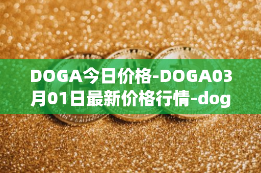 DOGA今日价格-DOGA03月01日最新价格行情-dogami最新走势消息