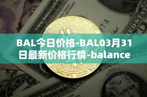 BAL今日价格-BAL03月31日最新价格行情-balancer最新走势消息