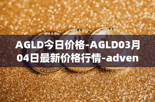 AGLD今日价格-AGLD03月04日最新价格行情-adventure-gold最新走势消息