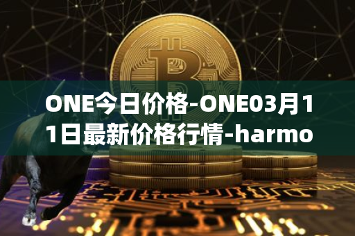 ONE今日价格-ONE03月11日最新价格行情-harmony最新走势消息