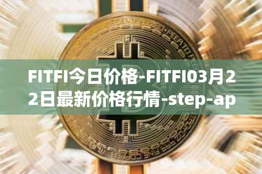 FITFI今日价格-FITFI03月22日最新价格行情-step-app最新走势消息