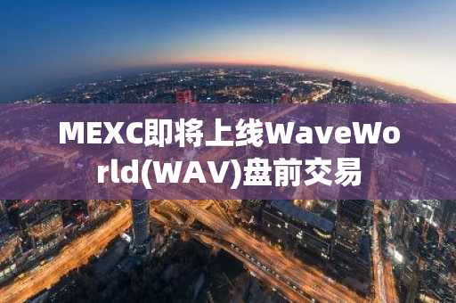 MEXC即将上线WaveWorld(WAV)盘前交易