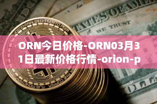 ORN今日价格-ORN03月31日最新价格行情-orion-protocol最新走势消息