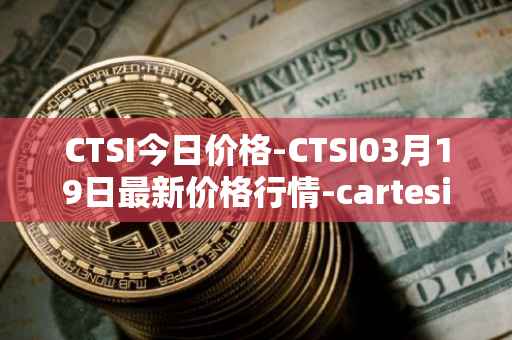 CTSI今日价格-CTSI03月19日最新价格行情-cartesi最新走势消息