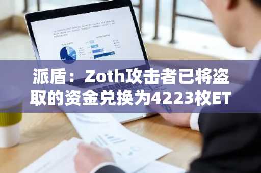 派盾：Zoth攻击者已将盗取的资金兑换为4223枚ETH