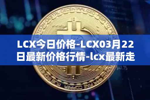 LCX今日价格-LCX03月22日最新价格行情-lcx最新走势消息