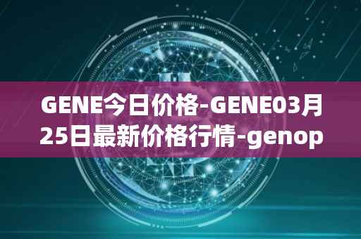 GENE今日价格-GENE03月25日最新价格行情-genopets最新走势消息