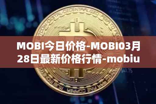 MOBI今日价格-MOBI03月28日最新价格行情-mobius最新走势消息