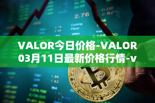 VALOR今日价格-VALOR03月11日最新价格行情-valor-token最新走势消息