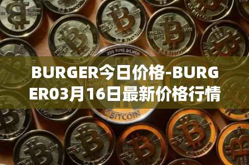 BURGER今日价格-BURGER03月16日最新价格行情-burger-swap最新走势消息