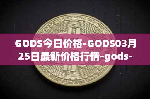 GODS今日价格-GODS03月25日最新价格行情-gods-unchained最新走势消息