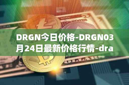 DRGN今日价格-DRGN03月24日最新价格行情-dragonchain最新走势消息