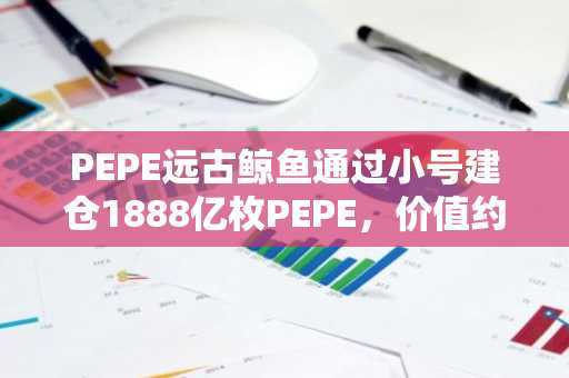 PEPE远古鲸鱼通过小号建仓1888亿枚PEPE，价值约200万美元