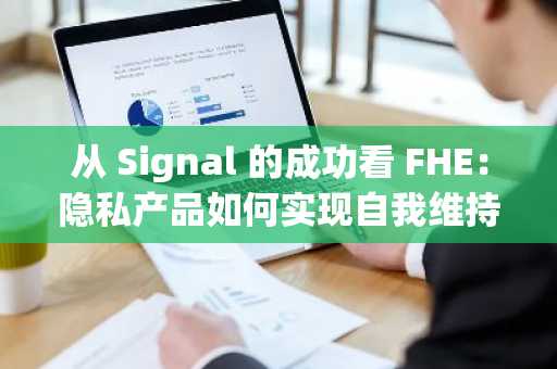从 Signal 的成功看 FHE：隐私产品如何实现自我维持