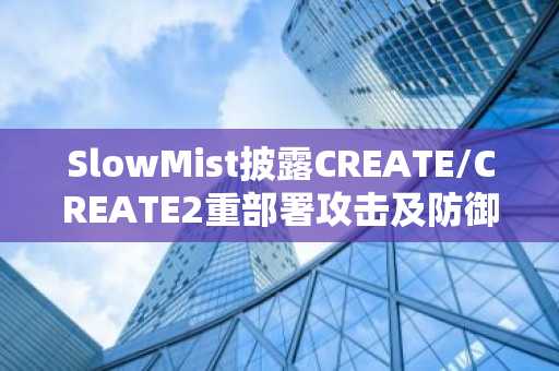 SlowMist披露CREATE/CREATE2重部署攻击及防御策略