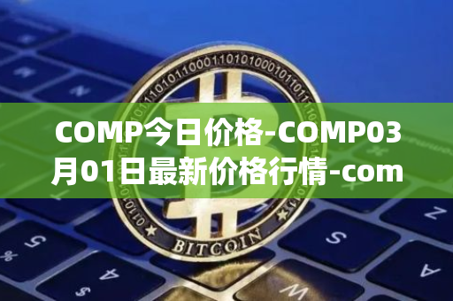 COMP今日价格-COMP03月01日最新价格行情-compound-governance-token最新走势消息