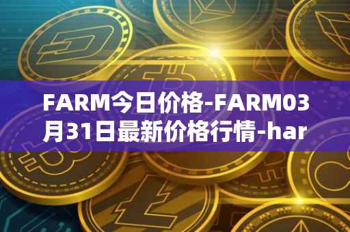 FARM今日价格-FARM03月31日最新价格行情-harvest-finance最新走势消息