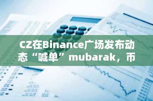 CZ在Binance广场发布动态“喊单”mubarak，币价涨超150%