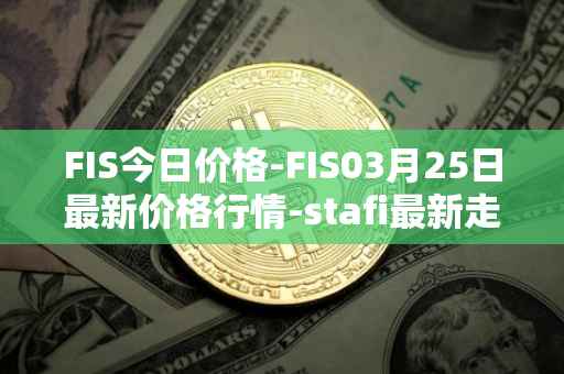 FIS今日价格-FIS03月25日最新价格行情-stafi最新走势消息