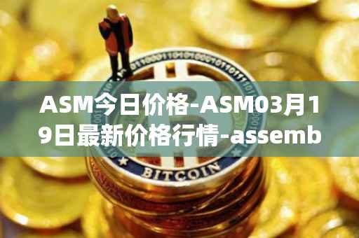 ASM今日价格-ASM03月19日最新价格行情-assemble-protocol最新走势消息