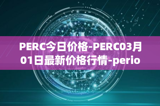 PERC今日价格-PERC03月01日最新价格行情-perion最新走势消息