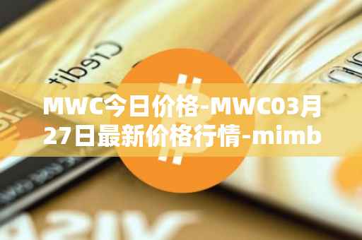 MWC今日价格-MWC03月27日最新价格行情-mimblewimble最新走势消息