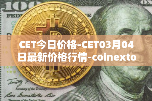 CET今日价格-CET03月04日最新价格行情-coinextoken最新走势消息