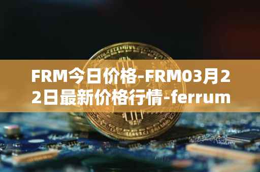 FRM今日价格-FRM03月22日最新价格行情-ferrum-network最新走势消息
