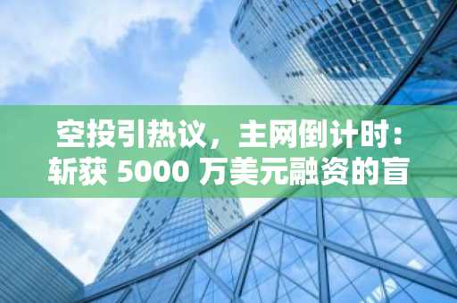 空投引热议，主网倒计时：斩获 5000 万美元融资的盲计算网络 Nillion 有和特别之处？