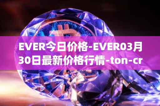 EVER今日价格-EVER03月30日最新价格行情-ton-crystal最新走势消息