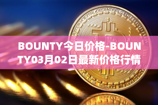 BOUNTY今日价格-BOUNTY03月02日最新价格行情-sentinel-protocol最新走势消息