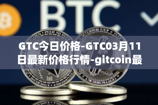 GTC今日价格-GTC03月11日最新价格行情-gitcoin最新走势消息