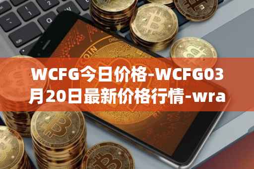 WCFG今日价格-WCFG03月20日最新价格行情-wrapped-centrifuge最新走势消息