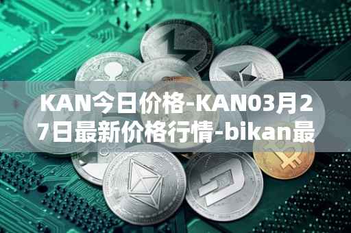KAN今日价格-KAN03月27日最新价格行情-bikan最新走势消息