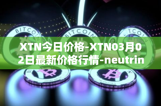 XTN今日价格-XTN03月02日最新价格行情-neutrino最新走势消息