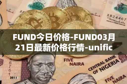 FUND今日价格-FUND03月21日最新价格行情-unification最新走势消息