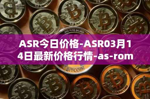 ASR今日价格-ASR03月14日最新价格行情-as-roma最新走势消息