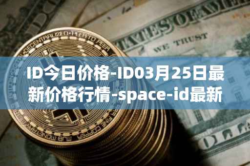 ID今日价格-ID03月25日最新价格行情-space-id最新走势消息