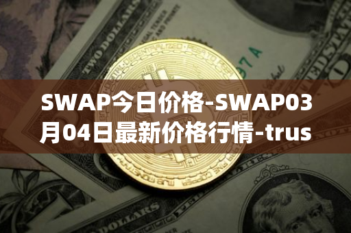 SWAP今日价格-SWAP03月04日最新价格行情-trustswap最新走势消息