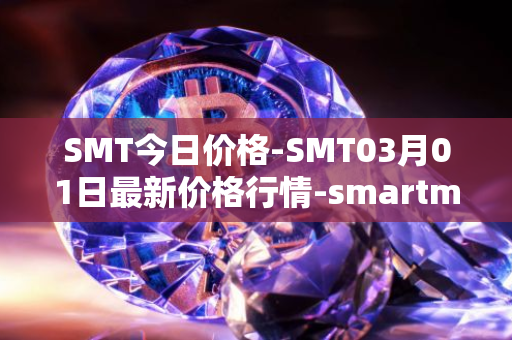 SMT今日价格-SMT03月01日最新价格行情-smartmesh最新走势消息