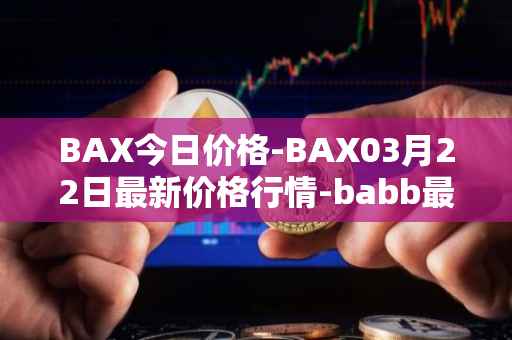 BAX今日价格-BAX03月22日最新价格行情-babb最新走势消息