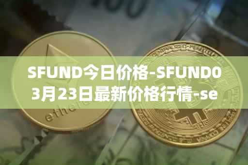 SFUND今日价格-SFUND03月23日最新价格行情-seedify-fund最新走势消息
