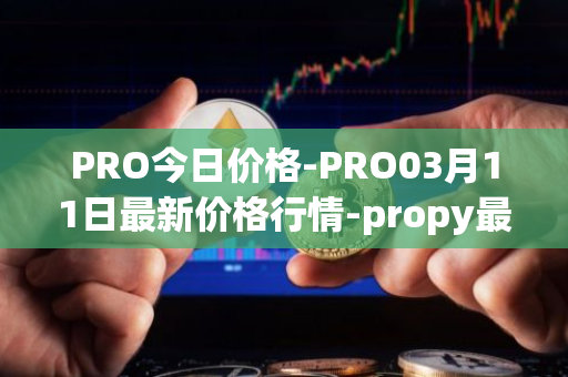 PRO今日价格-PRO03月11日最新价格行情-propy最新走势消息