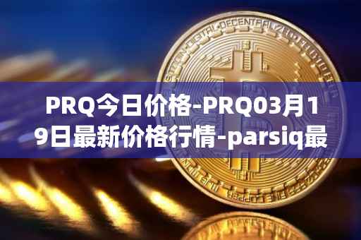 PRQ今日价格-PRQ03月19日最新价格行情-parsiq最新走势消息
